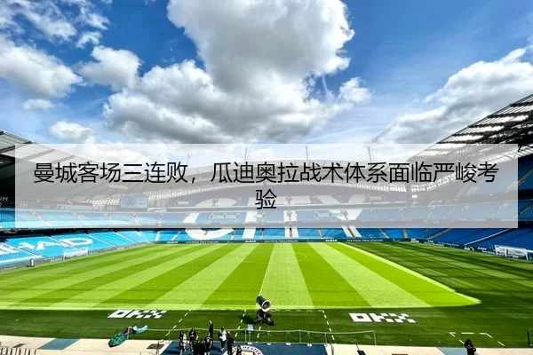 曼城客场三连败，瓜迪奥拉战术体系面临严峻考验