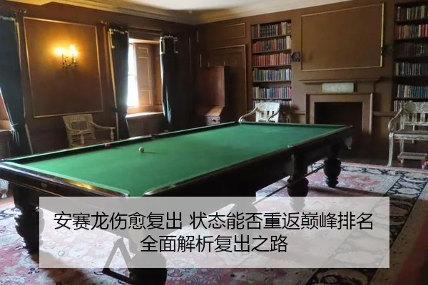 安赛龙伤愈复出 状态能否重返巅峰排名 全面解析复出之路