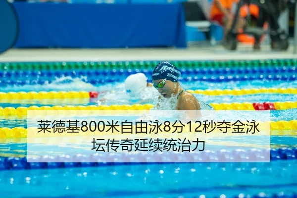 莱德基800米自由泳8分12秒夺金泳坛传奇延续统治力