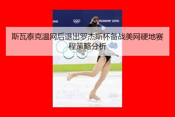 斯瓦泰克温网后退出罗杰斯杯备战美网硬地赛程策略分析