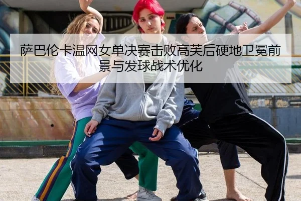 sa-ba-lun-ka-wen-wang-nv-dan-jue-sai-ji-bai-gao-fu-hou-ying-di-wei-mian-qian-jing-yu-fa-qiu-zhan-shu-you-hua-2-267.jpg