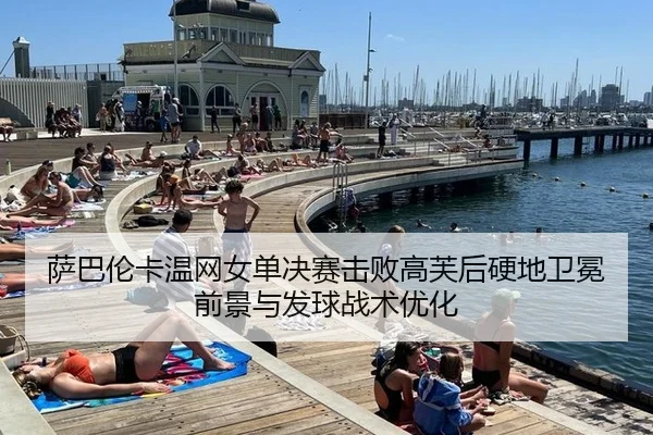 萨巴伦卡温网女单决赛击败高芙后硬地卫冕前景与发球战术优化