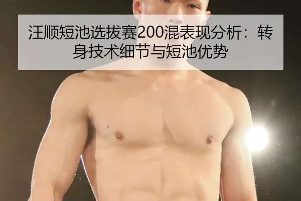 汪顺短池选拔赛200混表现分析：转身技术细节与短池优势